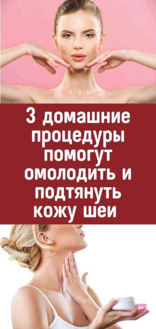 3 домашние процедуры помогут омолодить и подтянуть кожу шеи