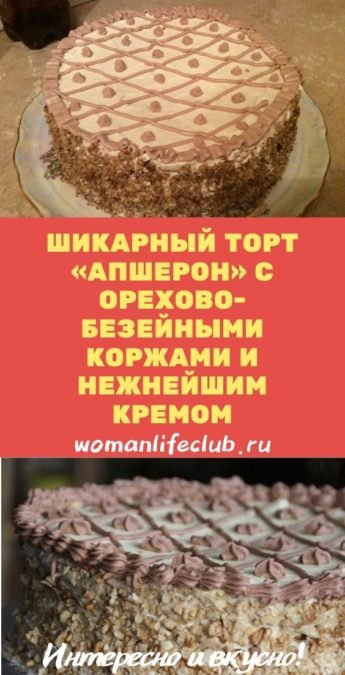 Шикарный торт «Апшерон» с орехово-безейными коржами и нежнейшим кремом