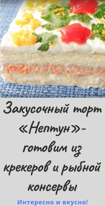Закусочный торт «Нептун»-готовим из крекеров и рыбной консервы