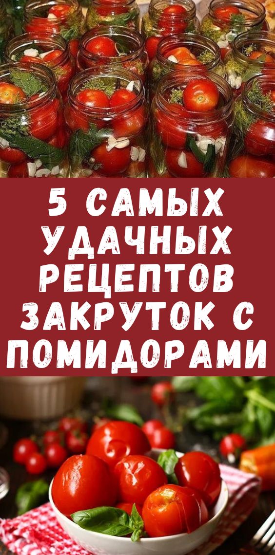 5 самых удачных рецептов закруток с помидорами