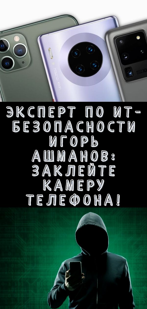 Эксперт по ИТ-безопасности Игорь Ашманов: заклейте камеру телефона!